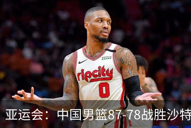 亚运会：中国男篮87-78战胜沙特，成功晋级半决赛